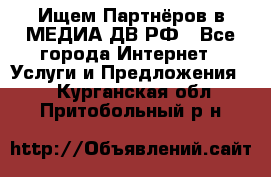 Ищем Партнёров в МЕДИА-ДВ.РФ - Все города Интернет » Услуги и Предложения   . Курганская обл.,Притобольный р-н